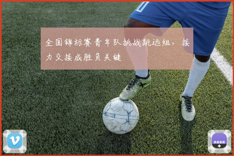 全国锦标赛青年队挑战跳远组，接力交接成胜负关键