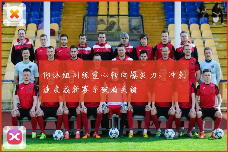 仰泳组训练重心转向爆发力，冲刺速度成新赛季破局关键