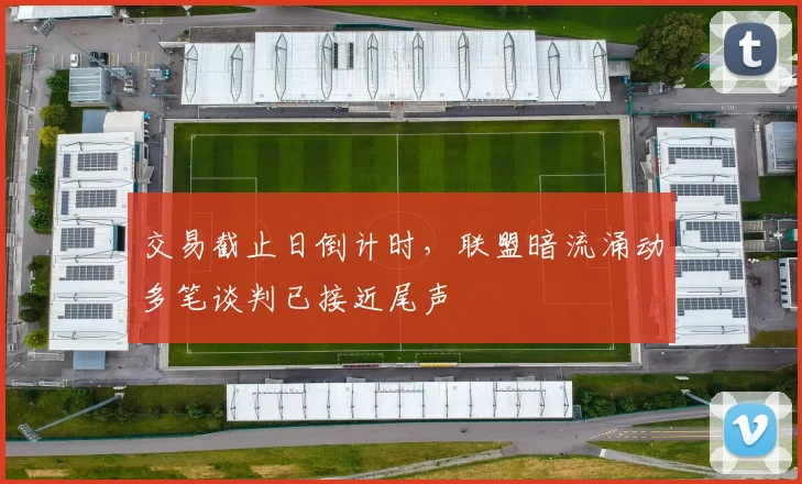交易截止日倒计时，联盟暗流涌动多笔谈判已接近尾声