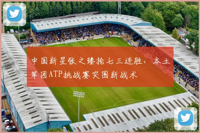 中国新星张之臻抢七三连胜，本土军团ATP挑战赛突围新战术