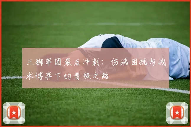 三狮军团最后冲刺：伤病困扰与战术博弈下的晋级之路