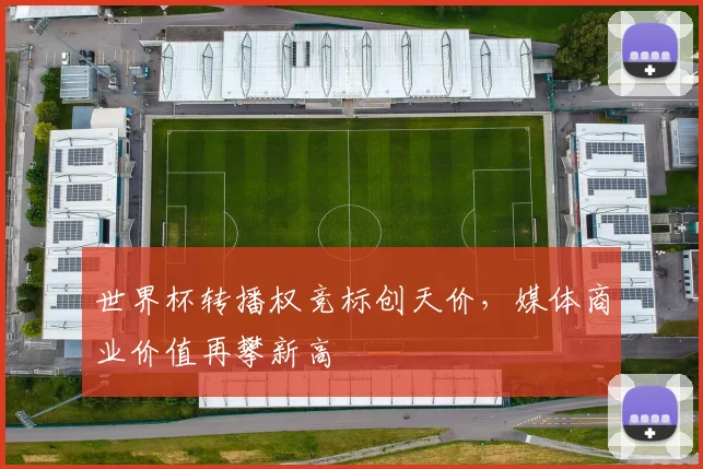 世界杯转播权竞标创天价，媒体商业价值再攀新高