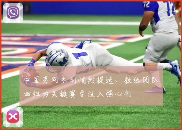中国男网冬训悄然提速，教练团队回归为关键赛季注入强心剂